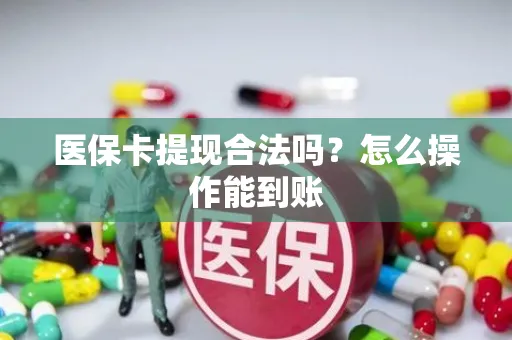 医保卡提现合法吗？怎么操作能到账